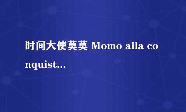 时间大使莫莫 Momo alla conquista del tempo剧情介绍