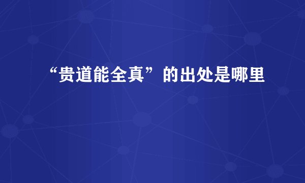 “贵道能全真”的出处是哪里