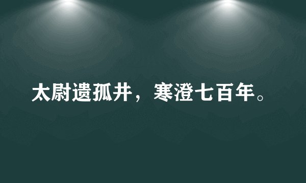 太尉遗孤井，寒澄七百年。