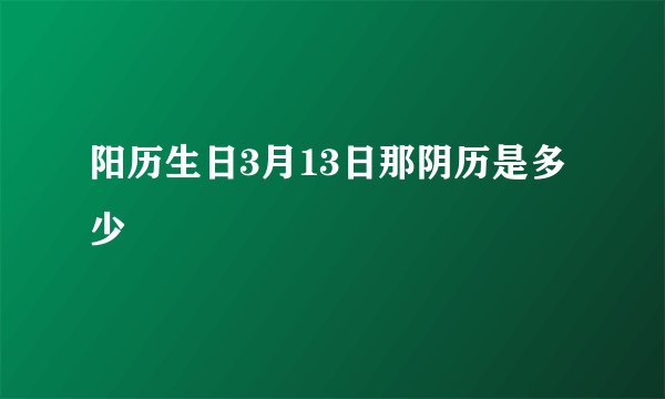 阳历生日3月13日那阴历是多少