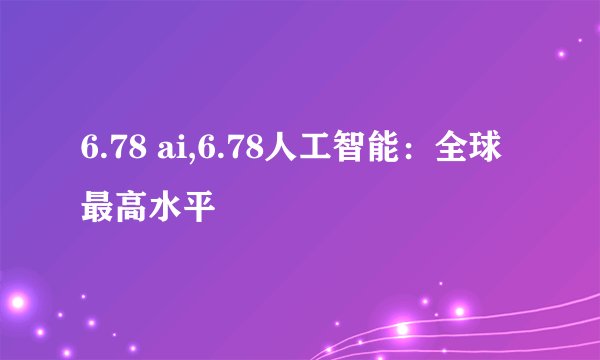 6.78 ai,6.78人工智能：全球最高水平