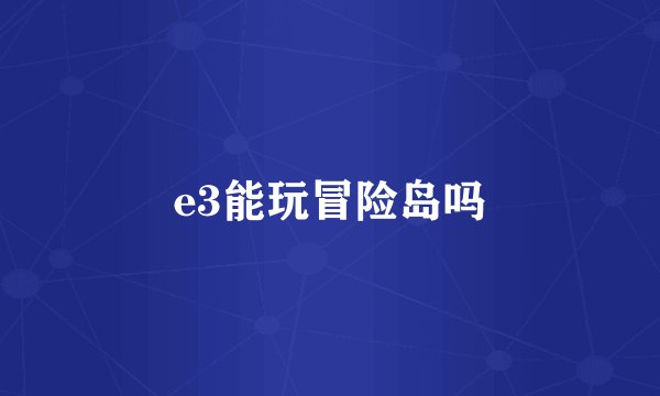 e3能玩冒险岛吗