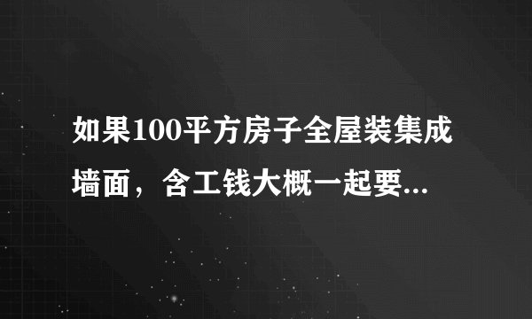 如果100平方房子全屋装集成墙面，含工钱大概一起要多少钱？怎么预算？