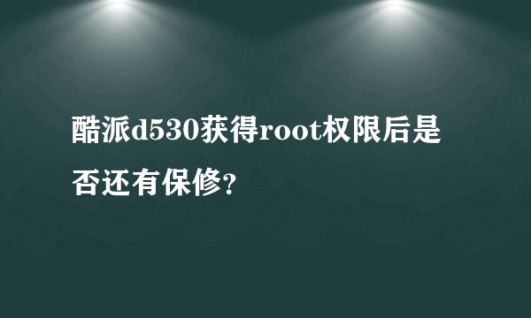 酷派d530获得root权限后是否还有保修？