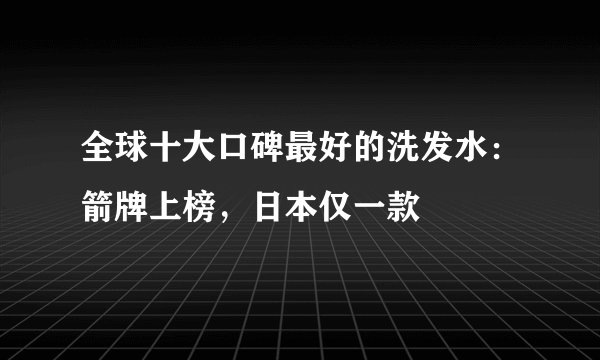 全球十大口碑最好的洗发水:箭牌上榜,日本仅一款