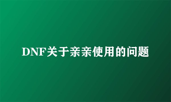DNF关于亲亲使用的问题