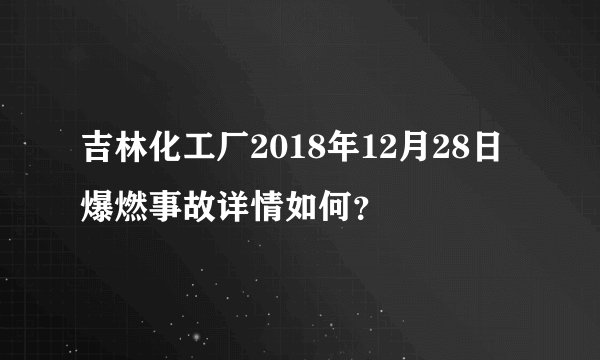 吉林化工厂2018年12月28日爆燃事故详情如何？