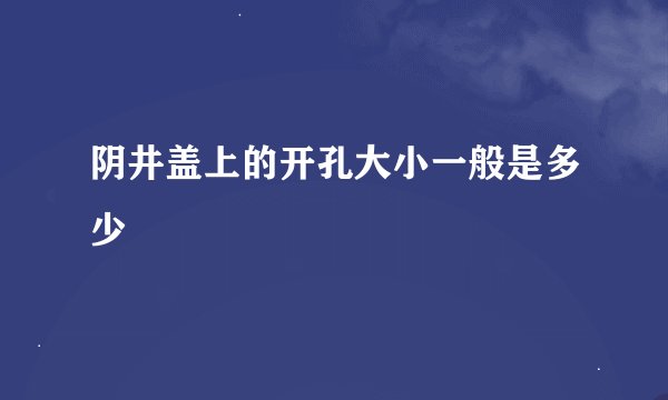 阴井盖上的开孔大小一般是多少