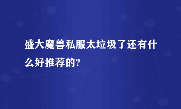 盛大魔兽私服太垃圾了还有什么好推荐的?
