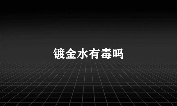 镀金水有毒吗