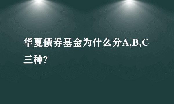 华夏债券基金为什么分A,B,C三种?