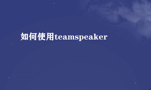 如何使用teamspeaker