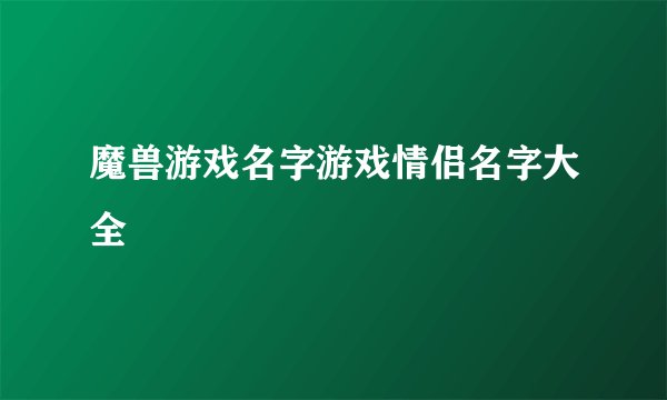 魔兽游戏名字游戏情侣名字大全