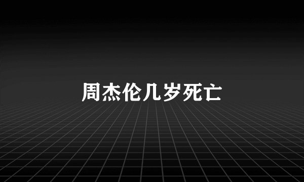 周杰伦几岁死亡