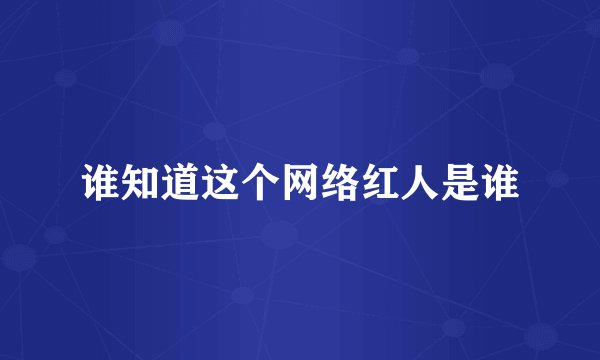 谁知道这个网络红人是谁