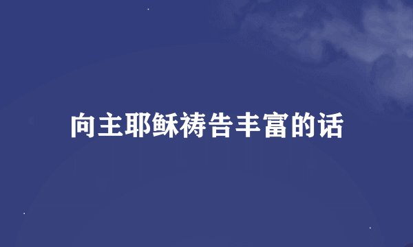 向主耶稣祷告丰富的话