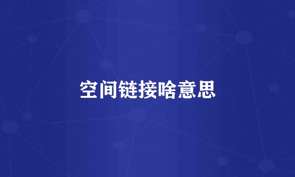 空间链接啥意思