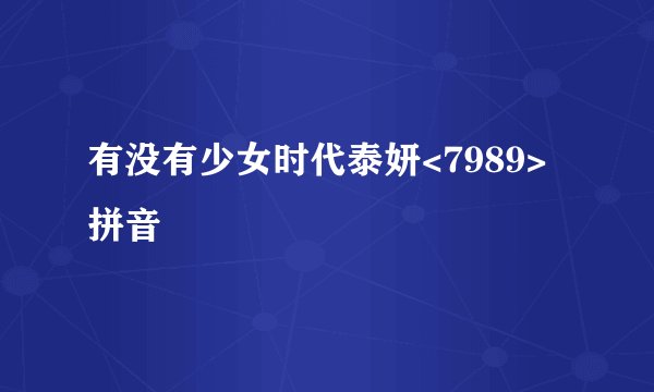 有没有少女时代泰妍<7989>拼音