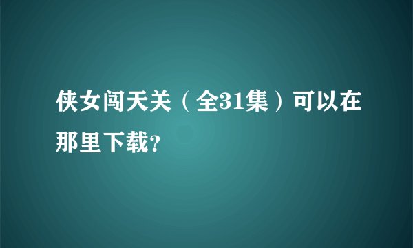 侠女闯天关（全31集）可以在那里下载？