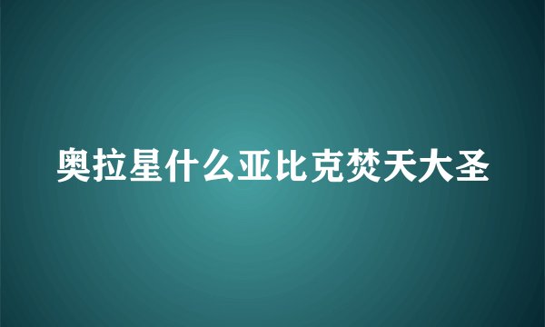 奥拉星什么亚比克焚天大圣