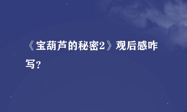 《宝葫芦的秘密2》观后感咋写？
