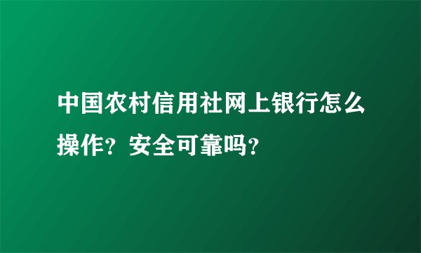 中国农村信用社网上银行怎么操作？安全可靠吗？