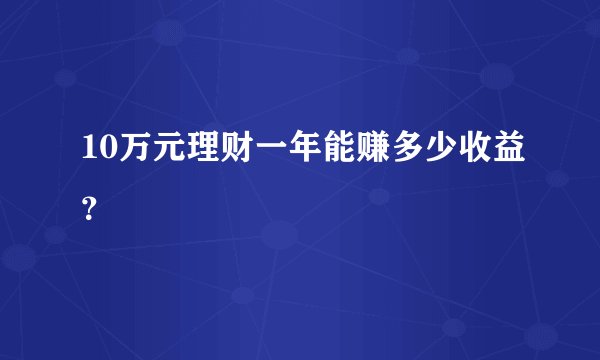 10万元理财一年能赚多少收益？