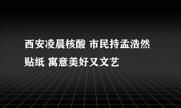 西安凌晨核酸 市民持孟浩然贴纸 寓意美好又文艺