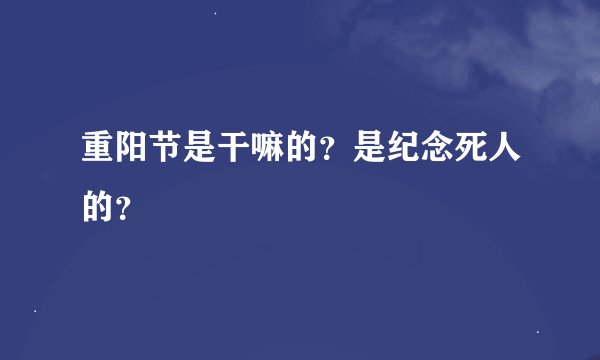 重阳节是干嘛的？是纪念死人的？