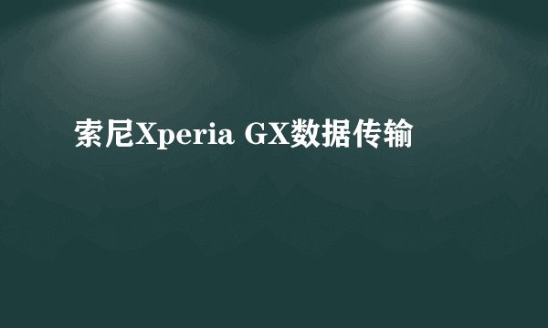 索尼Xperia GX数据传输