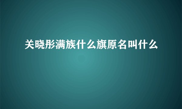 关晓彤满族什么旗原名叫什么