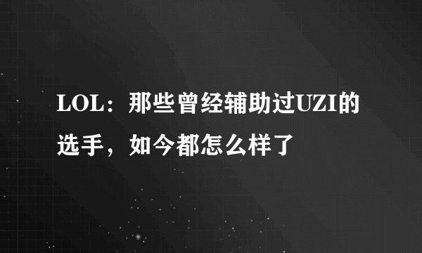 LOL:那些曾经辅助过UZI的选手,如今都怎么样了