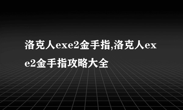 洛克人exe2金手指,洛克人exe2金手指攻略大全