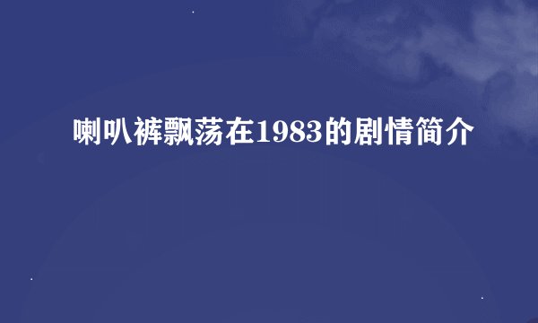 喇叭裤飘荡在1983的剧情简介