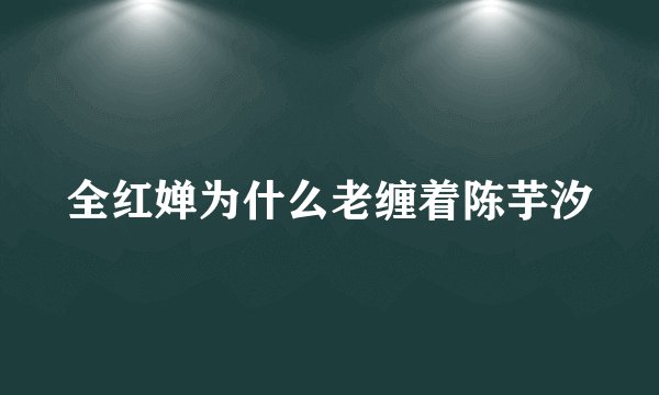全红婵为什么老缠着陈芋汐