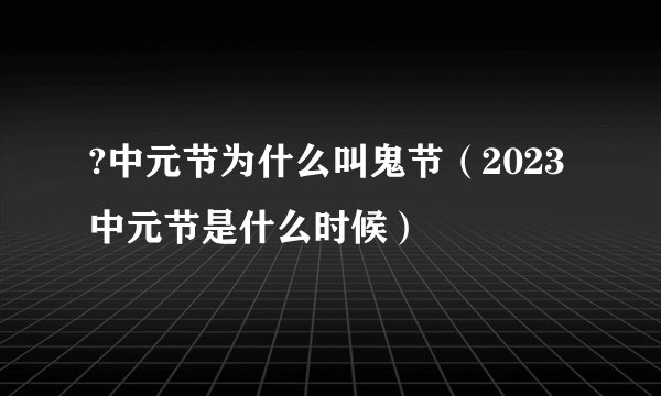 ?中元节为什么叫鬼节（2023中元节是什么时候）
