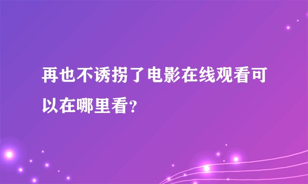 再也不诱拐了电影在线观看可以在哪里看？