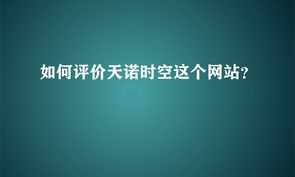 如何评价天诺时空这个网站?