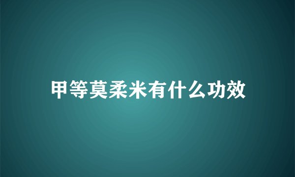 甲等莫柔米有什么功效