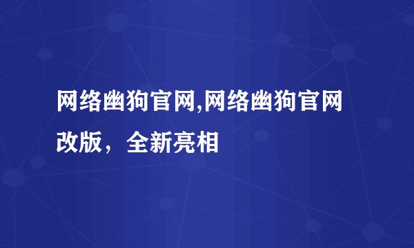 网络幽狗官网,网络幽狗官网改版，全新亮相