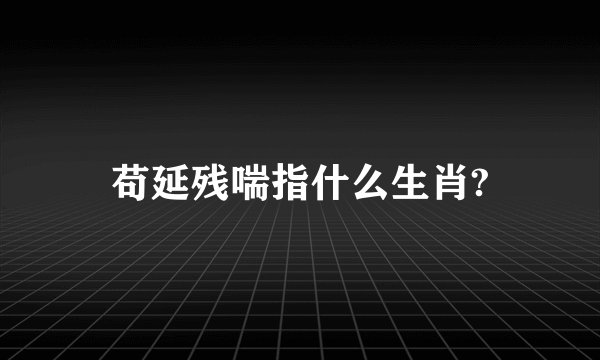 苟延残喘指什么生肖?