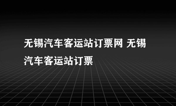 无锡汽车客运站订票网 无锡汽车客运站订票