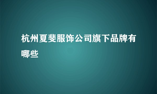 杭州夏斐服饰公司旗下品牌有哪些