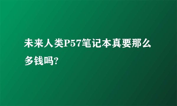 未来人类P57笔记本真要那么多钱吗?