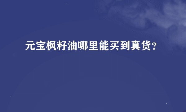 元宝枫籽油哪里能买到真货?