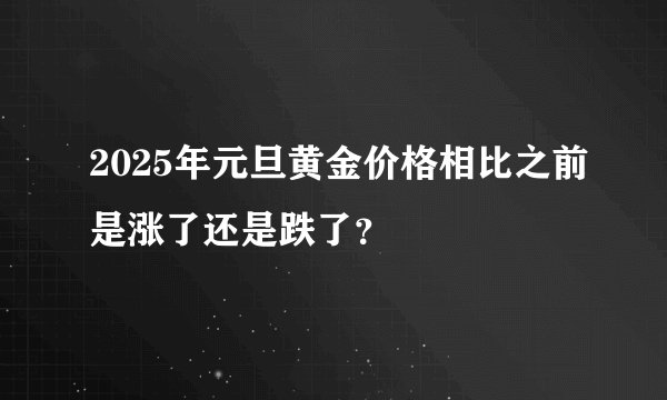 2025年元旦黄金价格相比之前是涨了还是跌了？