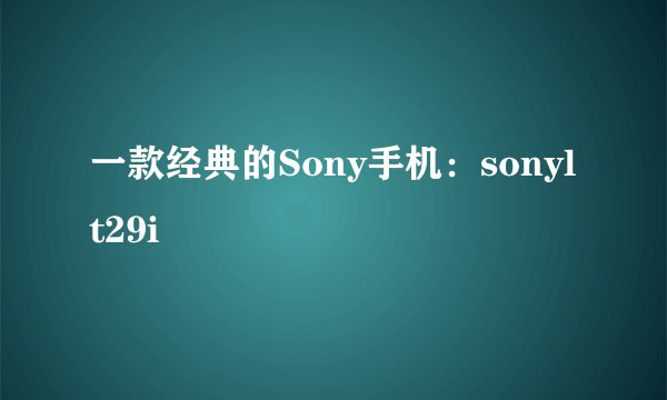 一款经典的Sony手机：sonylt29i