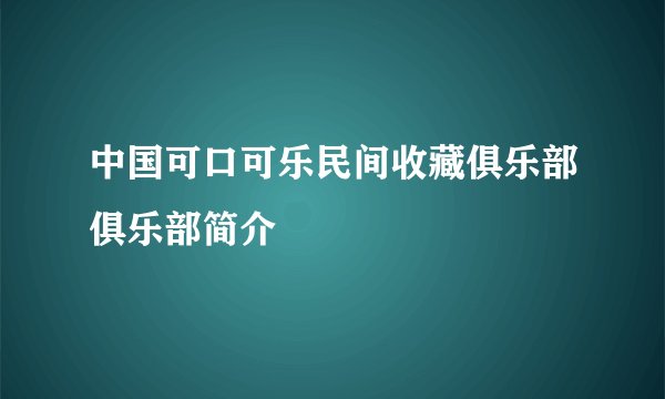 中国可口可乐民间收藏俱乐部俱乐部简介