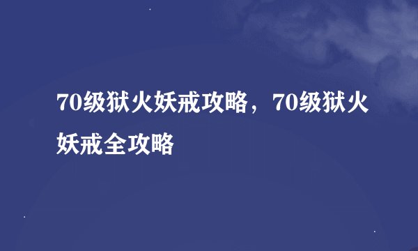 70级狱火妖戒攻略，70级狱火妖戒全攻略