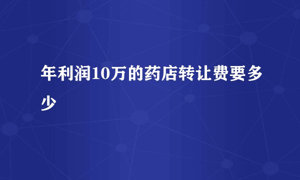 年利润10万的药店转让费要多少